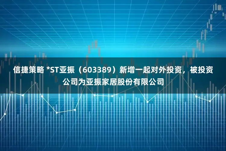 信捷策略 *ST亚振（603389）新增一起对外投资，被投资公司为亚振家居股份有限公司