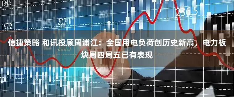 信捷策略 和讯投顾周浦江：全国用电负荷创历史新高，电力板块周四周五已有表现