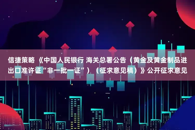 信捷策略 《中国人民银行 海关总署公告（黄金及黄金制品进出口准许证“非一批一证”）（征求意见稿）》公开征求意见