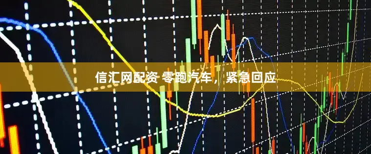 信汇网配资 零跑汽车，紧急回应