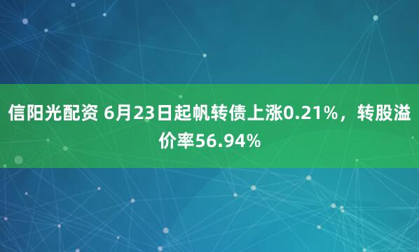信阳光配资 6月23日起帆转债上涨0.21%，转股溢价率56.94%